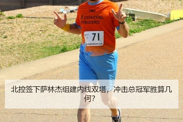 北控签下萨林杰组建内线双塔，冲击总冠军胜算几何？