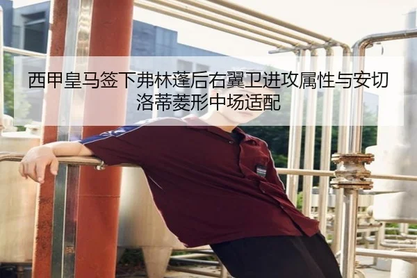 西甲皇马签下弗林蓬后右翼卫进攻属性与安切洛蒂菱形中场适配