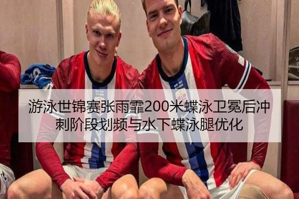 游泳世锦赛张雨霏200米蝶泳卫冕后冲刺阶段划频与水下蝶泳腿优化