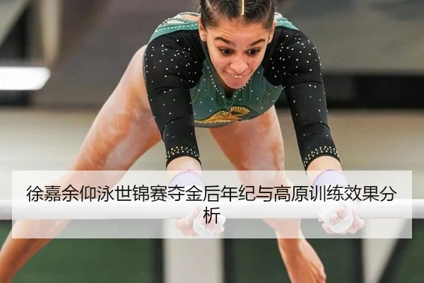 徐嘉余仰泳世锦赛夺金后年纪与高原训练效果分析