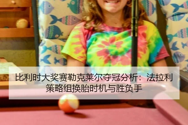 比利时大奖赛勒克莱尔夺冠分析：法拉利策略组换胎时机与胜负手