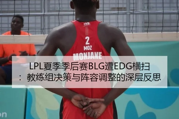LPL夏季季后赛BLG遭EDG横扫：教练组决策与阵容调整的深层反思